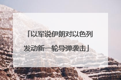 以军说伊朗对以色列发动新一轮导弹袭击